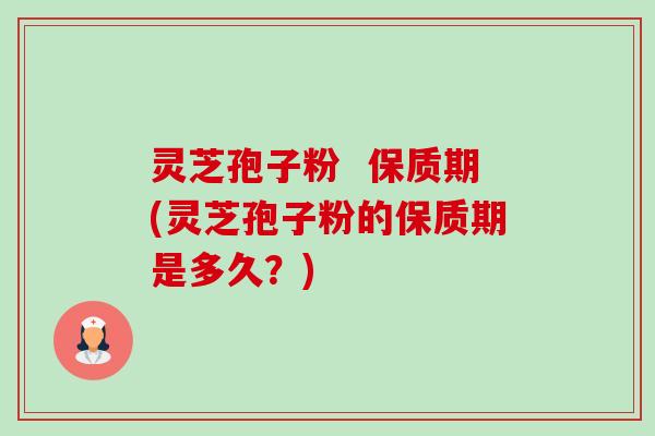 灵芝孢子粉  保质期(灵芝孢子粉的保质期是多久？)-第1张图片-卓越灵芝孢子粉