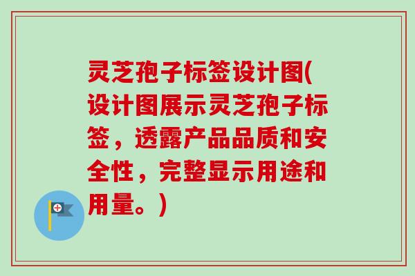 灵芝孢子标签设计图(设计图展示灵芝孢子标签,透露产品品质和安全性,完整显示用途和用量。)-第1张图片-卓越灵芝孢子粉 灵芝孢子标签设计图(设计图展示灵芝孢子标签,透露产品品质和安全性,完整显示用途和用量。)-第1张图片-卓越灵芝孢子粉