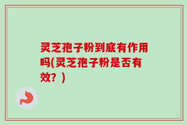 灵芝孢子粉到底有作用吗(灵芝孢子粉是否有效?)-第1张图片-卓越灵芝孢子粉 灵芝孢子粉到底有作用吗(灵芝孢子粉是否有效?)-第1张图片-卓越灵芝孢子粉