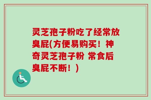 灵芝孢子粉吃了经常放臭屁(方便易购买!神奇灵芝孢子粉 常食后臭屁不断!)-第1张图片-卓越灵芝孢子粉 灵芝孢子粉吃了经常放臭屁(方便易购买!神奇灵芝孢子粉 常食后臭屁不断!)-第1张图片-卓越灵芝孢子粉