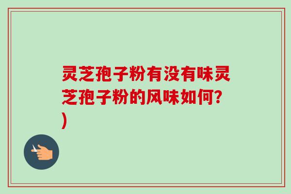 灵芝孢子粉有没有味灵芝孢子粉的风味如何?)-第1张图片-卓越灵芝孢子粉 灵芝孢子粉有没有味灵芝孢子粉的风味如何?)-第1张图片-卓越灵芝孢子粉