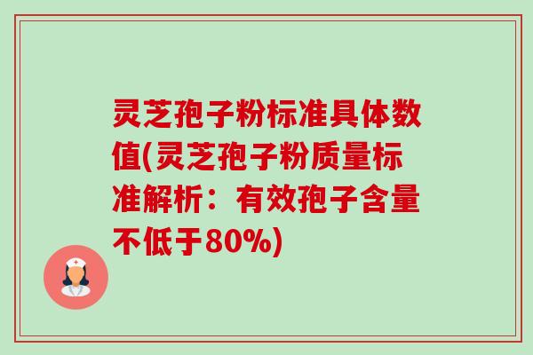 灵芝孢子粉标准具体数值(灵芝孢子粉质量标准解析：有效孢子含量不低于80%)-第1张图片-卓越灵芝孢子粉