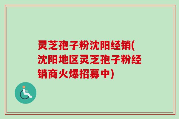 灵芝孢子粉沈阳经销(沈阳地区灵芝孢子粉经销商火爆招募中)-第1张图片-卓越灵芝孢子粉