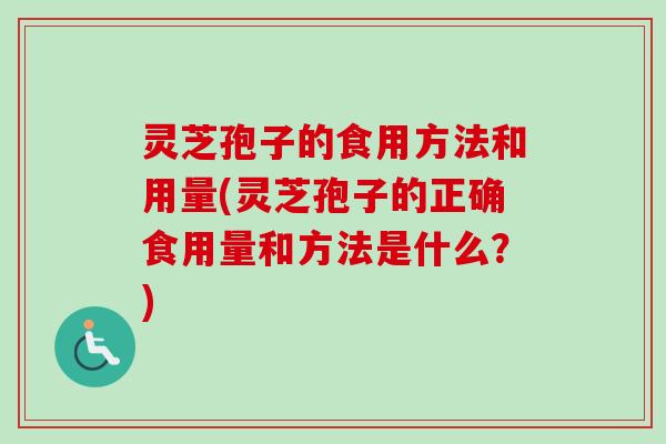灵芝孢子的食用方法和用量(灵芝孢子的正确食用量和方法是什么？)-第1张图片-卓越灵芝孢子粉