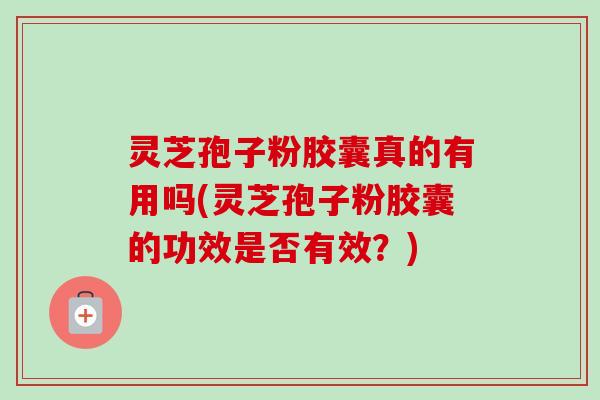 灵芝孢子粉胶囊真的有用吗(灵芝孢子粉胶囊的功效是否有效?)-第1张图片-卓越灵芝孢子粉 灵芝孢子粉胶囊真的有用吗(灵芝孢子粉胶囊的功效是否有效?)-第1张图片-卓越灵芝孢子粉
