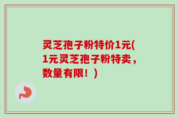 灵芝孢子粉特价1元(1元灵芝孢子粉特卖,数量有限!)-第1张图片-卓越灵芝孢子粉 灵芝孢子粉特价1元(1元灵芝孢子粉特卖,数量有限!)-第1张图片-卓越灵芝孢子粉