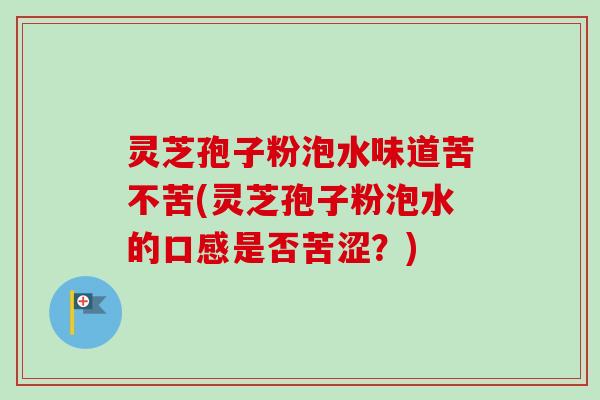 灵芝孢子粉泡水味道苦不苦(灵芝孢子粉泡水的口感是否苦涩?)-第1张图片-卓越灵芝孢子粉 灵芝孢子粉泡水味道苦不苦(灵芝孢子粉泡水的口感是否苦涩?)-第1张图片-卓越灵芝孢子粉