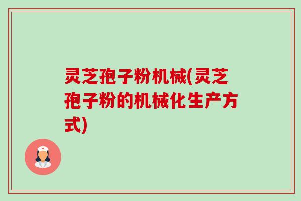 灵芝孢子粉机械(灵芝孢子粉的机械化生产方式)-第1张图片-卓越灵芝孢子粉 灵芝孢子粉机械(灵芝孢子粉的机械化生产方式)-第1张图片-卓越灵芝孢子粉