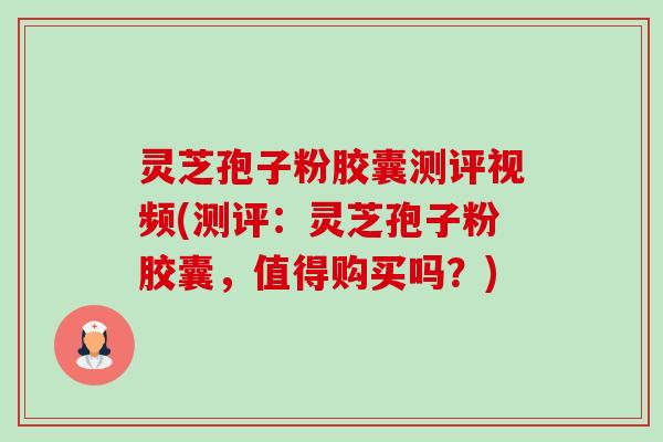 灵芝孢子粉胶囊测评视频(测评：灵芝孢子粉胶囊，值得购买吗？)-第1张图片-卓越灵芝孢子粉