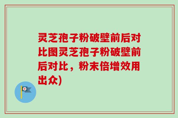 灵芝孢子粉破壁前后对比图灵芝孢子粉破壁前后对比,粉末倍增效用出众)-第1张图片-卓越灵芝孢子粉 灵芝孢子粉破壁前后对比图灵芝孢子粉破壁前后对比,粉末倍增效用出众)-第1张图片-卓越灵芝孢子粉