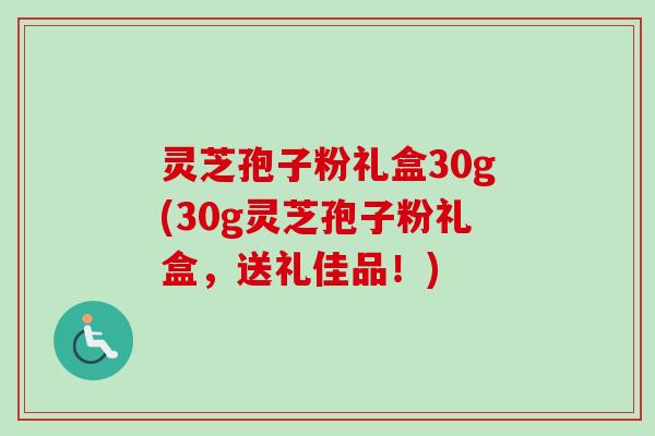 灵芝孢子粉礼盒30g(30g灵芝孢子粉礼盒,送礼佳品!)-第1张图片-卓越灵芝孢子粉 灵芝孢子粉礼盒30g(30g灵芝孢子粉礼盒,送礼佳品!)-第1张图片-卓越灵芝孢子粉