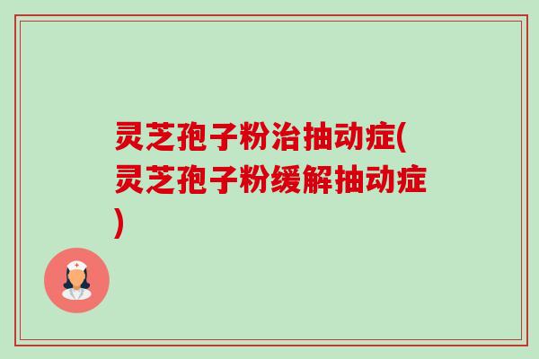 灵芝孢子粉治抽动症(灵芝孢子粉缓解抽动症)-第1张图片-卓越灵芝孢子粉 灵芝孢子粉治抽动症(灵芝孢子粉缓解抽动症)-第1张图片-卓越灵芝孢子粉