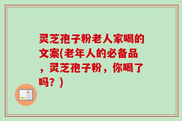 灵芝孢子粉老人家喝的文案(老年人的必备品,灵芝孢子粉,你喝了吗?)-第1张图片-卓越灵芝孢子粉 灵芝孢子粉老人家喝的文案(老年人的必备品,灵芝孢子粉,你喝了吗?)-第1张图片-卓越灵芝孢子粉