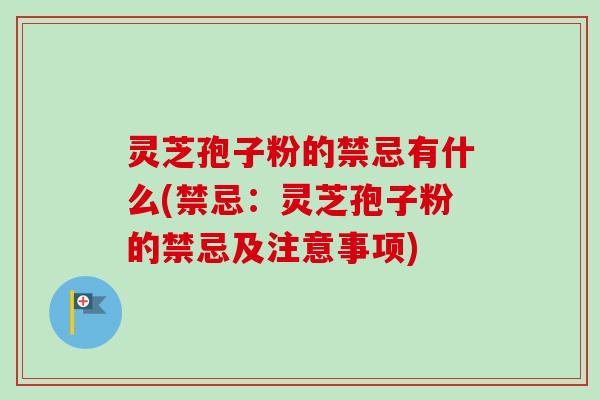 灵芝孢子粉的禁忌有什么(禁忌：灵芝孢子粉的禁忌及注意事项)-第1张图片-卓越灵芝孢子粉