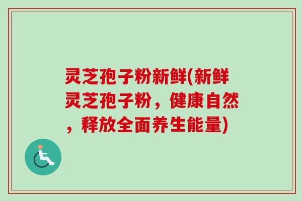 灵芝孢子粉新鲜(新鲜灵芝孢子粉，健康自然，释放全面养生能量)-第1张图片-卓越灵芝孢子粉