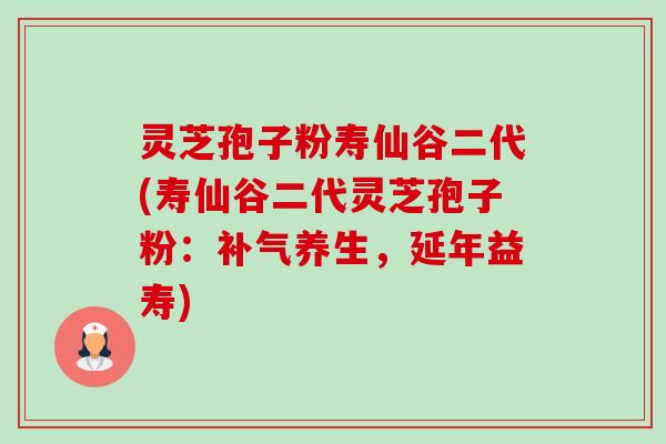灵芝孢子粉寿仙谷二代(寿仙谷二代灵芝孢子粉:补气养生,延年益寿)-第1张图片-卓越灵芝孢子粉 灵芝孢子粉寿仙谷二代(寿仙谷二代灵芝孢子粉:补气养生,延年益寿)-第1张图片-卓越灵芝孢子粉