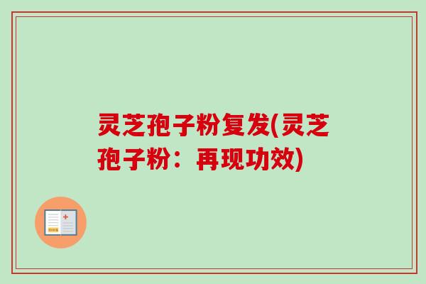 灵芝孢子粉复发(灵芝孢子粉:再现功效)-第1张图片-卓越灵芝孢子粉 灵芝孢子粉复发(灵芝孢子粉:再现功效)-第1张图片-卓越灵芝孢子粉