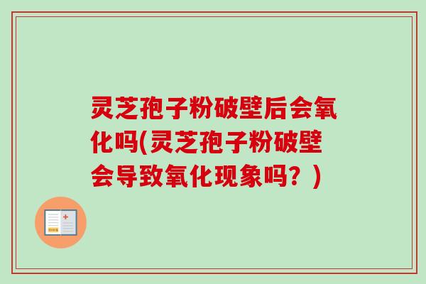 灵芝孢子粉破壁后会氧化吗(灵芝孢子粉破壁会导致氧化现象吗？)-第1张图片-卓越灵芝孢子粉