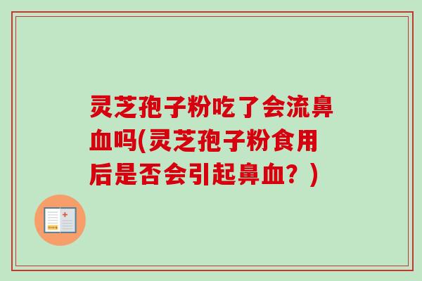 灵芝孢子粉吃了会流鼻血吗(灵芝孢子粉食用后是否会引起鼻血？)-第1张图片-卓越灵芝孢子粉