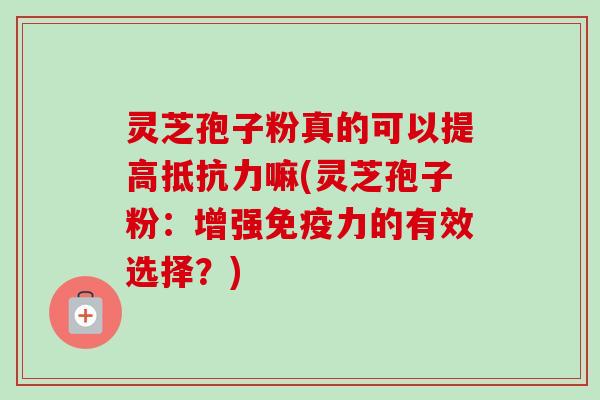 灵芝孢子粉真的可以提高抵抗力嘛(灵芝孢子粉:增强免疫力的有效选择?)-第1张图片-卓越灵芝孢子粉 灵芝孢子粉真的可以提高抵抗力嘛(灵芝孢子粉:增强免疫力的有效选择?)-第1张图片-卓越灵芝孢子粉