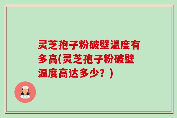灵芝孢子粉破壁温度有多高(灵芝孢子粉破壁温度高达多少?)-第1张图片-卓越灵芝孢子粉 灵芝孢子粉破壁温度有多高(灵芝孢子粉破壁温度高达多少?)-第1张图片-卓越灵芝孢子粉