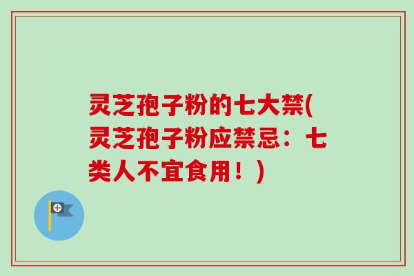 灵芝孢子粉的七大禁(灵芝孢子粉应禁忌:七类人不宜食用!)-第1张图片-卓越灵芝孢子粉 灵芝孢子粉的七大禁(灵芝孢子粉应禁忌:七类人不宜食用!)-第1张图片-卓越灵芝孢子粉