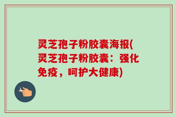 灵芝孢子粉胶囊海报(灵芝孢子粉胶囊:强化免疫,呵护大健康)-第1张图片-卓越灵芝孢子粉 灵芝孢子粉胶囊海报(灵芝孢子粉胶囊:强化免疫,呵护大健康)-第1张图片-卓越灵芝孢子粉