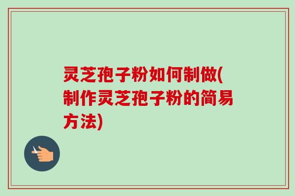 灵芝孢子粉如何制做(制作灵芝孢子粉的简易方法)-第1张图片-卓越灵芝孢子粉 灵芝孢子粉如何制做(制作灵芝孢子粉的简易方法)-第1张图片-卓越灵芝孢子粉
