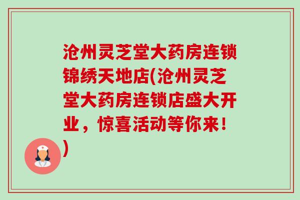 沧州灵芝堂大药房连锁锦绣天地店(沧州灵芝堂大药房连锁店盛大开业,惊喜活动等你来!)-第1张图片-卓越灵芝孢子粉 沧州灵芝堂大药房连锁锦绣天地店(沧州灵芝堂大药房连锁店盛大开业,惊喜活动等你来!)-第1张图片-卓越灵芝孢子粉