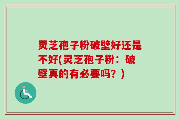 灵芝孢子粉破壁好还是不好(灵芝孢子粉：破壁真的有必要吗？)-第1张图片-卓越灵芝孢子粉