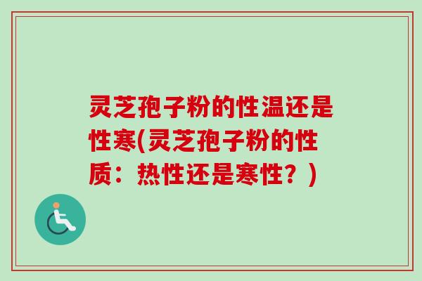 灵芝孢子粉的性温还是性寒(灵芝孢子粉的性质：热性还是寒性？)-第1张图片-卓越灵芝孢子粉