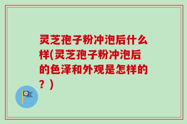 灵芝孢子粉冲泡后什么样(灵芝孢子粉冲泡后的色泽和外观是怎样的?)-第1张图片-卓越灵芝孢子粉 灵芝孢子粉冲泡后什么样(灵芝孢子粉冲泡后的色泽和外观是怎样的?)-第1张图片-卓越灵芝孢子粉