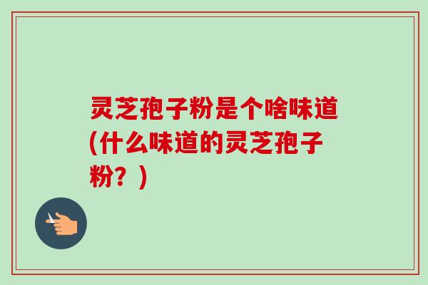 灵芝孢子粉是个啥味道(什么味道的灵芝孢子粉?)-第1张图片-卓越灵芝孢子粉 灵芝孢子粉是个啥味道(什么味道的灵芝孢子粉?)-第1张图片-卓越灵芝孢子粉