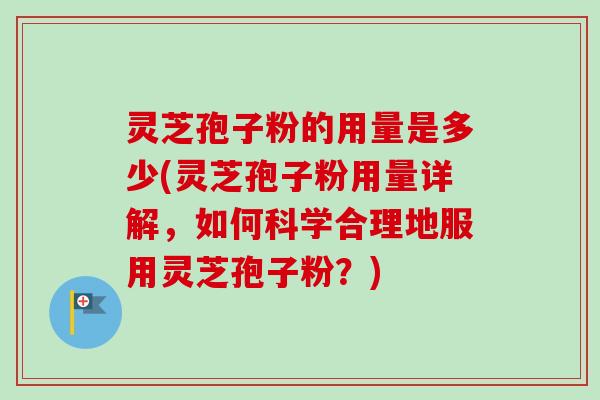 灵芝孢子粉的用量是多少(灵芝孢子粉用量详解,如何科学合理地服用灵芝孢子粉?)-第1张图片-卓越灵芝孢子粉 灵芝孢子粉的用量是多少(灵芝孢子粉用量详解,如何科学合理地服用灵芝孢子粉?)-第1张图片-卓越灵芝孢子粉