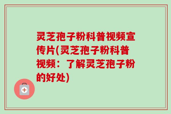 灵芝孢子粉科普视频宣传片(灵芝孢子粉科普视频:了解灵芝孢子粉的好处)-第1张图片-卓越灵芝孢子粉 灵芝孢子粉科普视频宣传片(灵芝孢子粉科普视频:了解灵芝孢子粉的好处)-第1张图片-卓越灵芝孢子粉