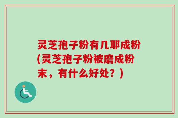 灵芝孢子粉有几耶成粉(灵芝孢子粉被磨成粉末,有什么好处?)-第1张图片-卓越灵芝孢子粉 灵芝孢子粉有几耶成粉(灵芝孢子粉被磨成粉末,有什么好处?)-第1张图片-卓越灵芝孢子粉