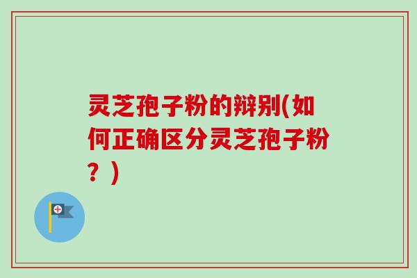 灵芝孢子粉的辩别(如何正确区分灵芝孢子粉?)-第1张图片-卓越灵芝孢子粉 灵芝孢子粉的辩别(如何正确区分灵芝孢子粉?)-第1张图片-卓越灵芝孢子粉