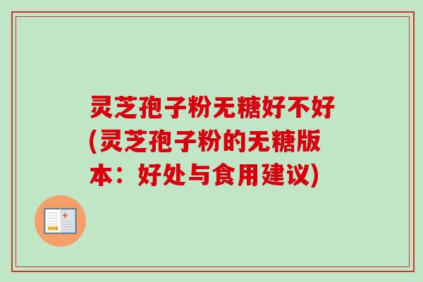 灵芝孢子粉无糖好不好(灵芝孢子粉的无糖版本:好处与食用建议)-第1张图片-卓越灵芝孢子粉 灵芝孢子粉无糖好不好(灵芝孢子粉的无糖版本:好处与食用建议)-第1张图片-卓越灵芝孢子粉