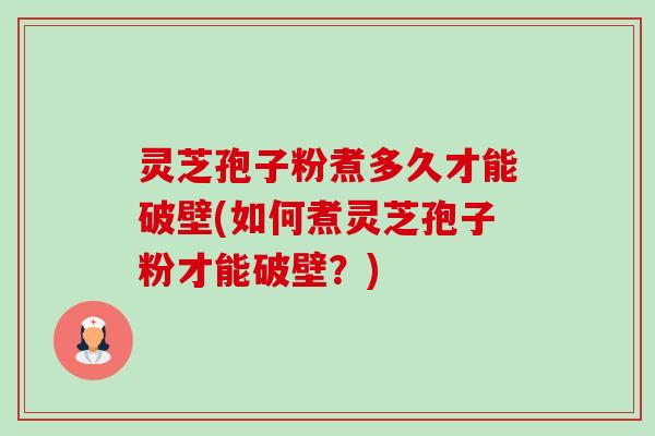 灵芝孢子粉煮多久才能破壁(如何煮灵芝孢子粉才能破壁?)-第1张图片-卓越灵芝孢子粉 灵芝孢子粉煮多久才能破壁(如何煮灵芝孢子粉才能破壁?)-第1张图片-卓越灵芝孢子粉