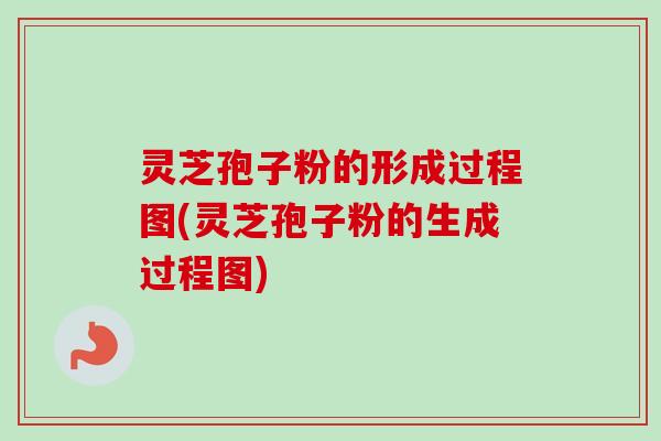 灵芝孢子粉的形成过程图(灵芝孢子粉的生成过程图)-第1张图片-卓越灵芝孢子粉 灵芝孢子粉的形成过程图(灵芝孢子粉的生成过程图)-第1张图片-卓越灵芝孢子粉