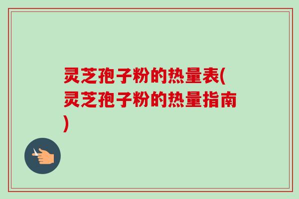 灵芝孢子粉的热量表(灵芝孢子粉的热量指南)-第1张图片-卓越灵芝孢子粉 灵芝孢子粉的热量表(灵芝孢子粉的热量指南)-第1张图片-卓越灵芝孢子粉