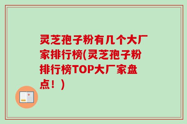 灵芝孢子粉有几个大厂家排行榜(灵芝孢子粉排行榜TOP大厂家盘点!)-第1张图片-卓越灵芝孢子粉 灵芝孢子粉有几个大厂家排行榜(灵芝孢子粉排行榜TOP大厂家盘点!)-第1张图片-卓越灵芝孢子粉