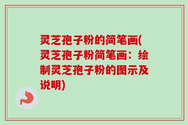 灵芝孢子粉的简笔画(灵芝孢子粉简笔画:绘制灵芝孢子粉的图示及说明)-第1张图片-卓越灵芝孢子粉 灵芝孢子粉的简笔画(灵芝孢子粉简笔画:绘制灵芝孢子粉的图示及说明)-第1张图片-卓越灵芝孢子粉