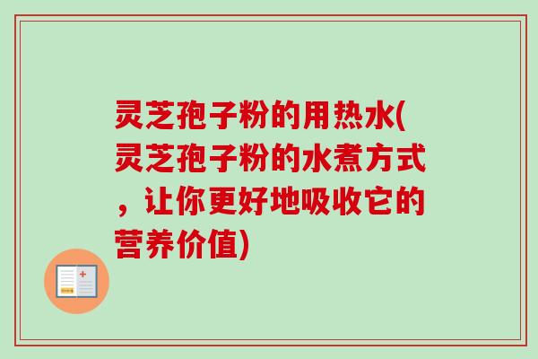 灵芝孢子粉的用热水(灵芝孢子粉的水煮方式,让你更好地吸收它的营养价值)-第1张图片-卓越灵芝孢子粉 灵芝孢子粉的用热水(灵芝孢子粉的水煮方式,让你更好地吸收它的营养价值)-第1张图片-卓越灵芝孢子粉