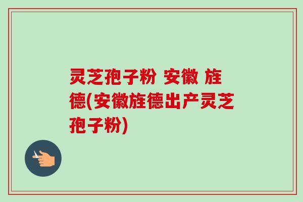 灵芝孢子粉 安徽 旌德(安徽旌德出产灵芝孢子粉)-第1张图片-卓越灵芝孢子粉 灵芝孢子粉 安徽 旌德(安徽旌德出产灵芝孢子粉)-第1张图片-卓越灵芝孢子粉
