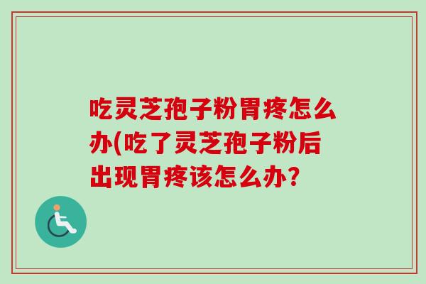吃灵芝孢子粉胃疼怎么办(吃了灵芝孢子粉后出现胃疼该怎么办?-第1张图片-卓越灵芝孢子粉 吃灵芝孢子粉胃疼怎么办(吃了灵芝孢子粉后出现胃疼该怎么办?-第1张图片-卓越灵芝孢子粉