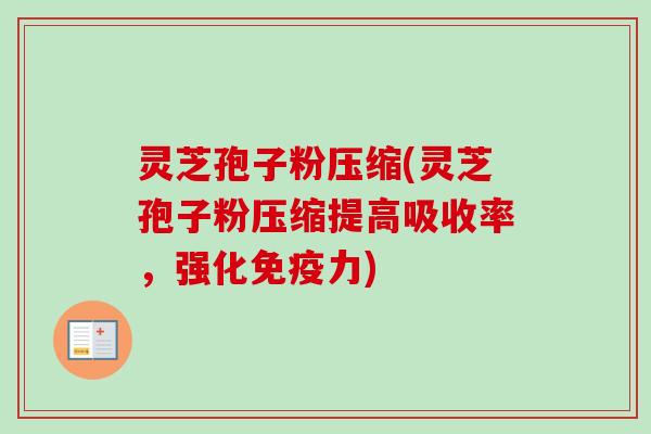 灵芝孢子粉压缩(灵芝孢子粉压缩提高吸收率,强化免疫力)-第1张图片-卓越灵芝孢子粉 灵芝孢子粉压缩(灵芝孢子粉压缩提高吸收率,强化免疫力)-第1张图片-卓越灵芝孢子粉