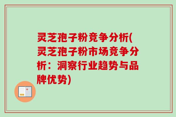 灵芝孢子粉竞争分析(灵芝孢子粉市场竞争分析:洞察行业趋势与品牌优势)-第1张图片-卓越灵芝孢子粉 灵芝孢子粉竞争分析(灵芝孢子粉市场竞争分析:洞察行业趋势与品牌优势)-第1张图片-卓越灵芝孢子粉