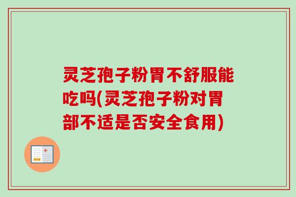灵芝孢子粉胃不舒服能吃吗(灵芝孢子粉对胃部不适是否安全食用)-第1张图片-卓越灵芝孢子粉 灵芝孢子粉胃不舒服能吃吗(灵芝孢子粉对胃部不适是否安全食用)-第1张图片-卓越灵芝孢子粉