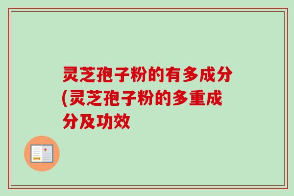 灵芝孢子粉的有多成分(灵芝孢子粉的多重成分及功效-第1张图片-卓越灵芝孢子粉 灵芝孢子粉的有多成分(灵芝孢子粉的多重成分及功效-第1张图片-卓越灵芝孢子粉